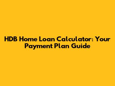 HDB Home Loan Calculator: Your Payment Plan Guide