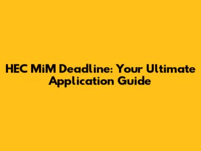 HEC MiM Deadline: Your Ultimate Application Guide