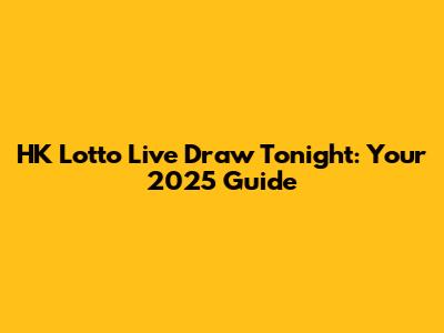 HK Lotto Live Draw Tonight: Your 2025 Guide