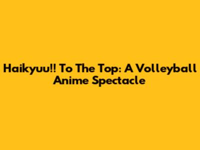Haikyuu!! To The Top: A Volleyball Anime Spectacle