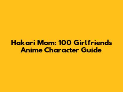 Hakari Mom: "100 Girlfriends" Anime Character Guide