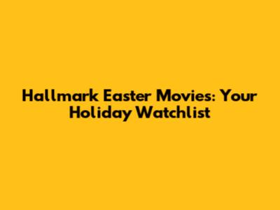 Hallmark Easter Movies: Your Holiday Watchlist