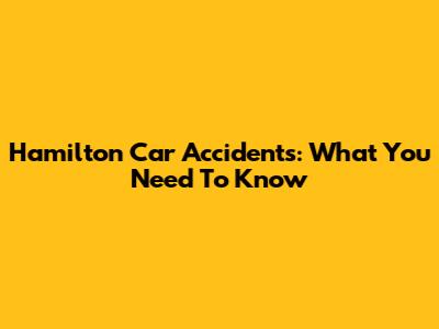 Hamilton Car Accidents: What You Need To Know