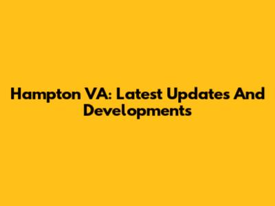 Hampton VA: Latest Updates And Developments