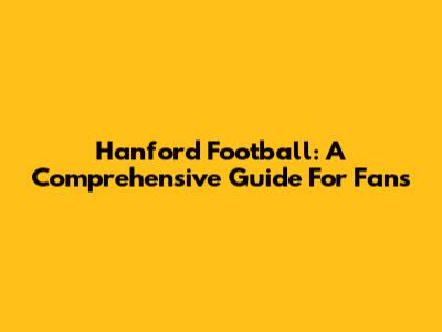 Hanford Football: A Comprehensive Guide For Fans