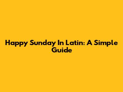 Happy Sunday In Latin: A Simple Guide