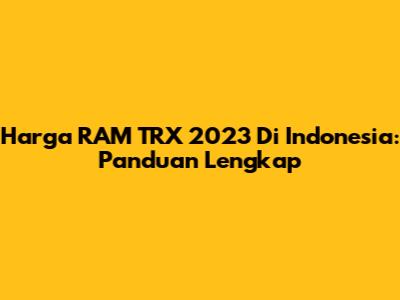 Harga RAM TRX 2023 Di Indonesia: Panduan Lengkap