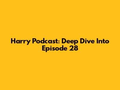 Harry Podcast: Deep Dive Into Episode 28