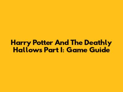 Harry Potter And The Deathly Hallows Part I: Game Guide