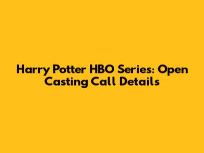 Harry Potter HBO Series: Open Casting Call Details