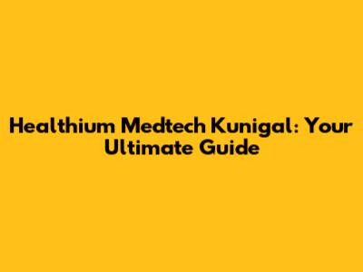 Healthium Medtech Kunigal: Your Ultimate Guide