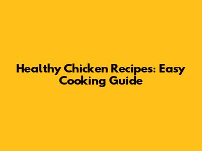 Healthy Chicken Recipes: Easy Cooking Guide
