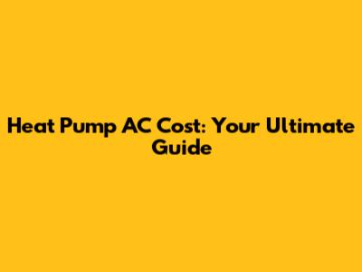 Heat Pump AC Cost: Your Ultimate Guide
