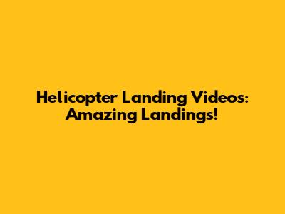 Helicopter Landing Videos: Amazing Landings!