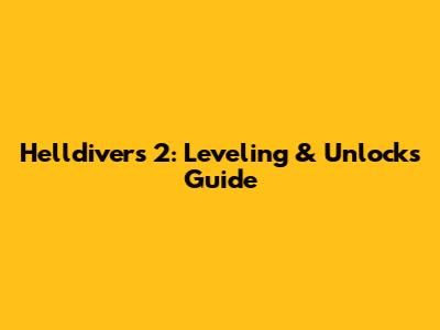 Helldivers 2: Leveling & Unlocks Guide