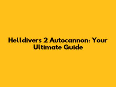 Helldivers 2 Autocannon: Your Ultimate Guide