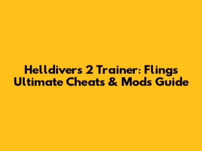 Helldivers 2 Trainer: Fling's Ultimate Cheats & Mods Guide