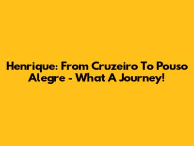 Henrique: From Cruzeiro To Pouso Alegre - What A Journey!