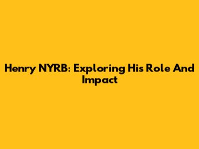 Henry NYRB: Exploring His Role And Impact