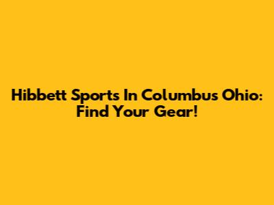 Hibbett Sports In Columbus Ohio: Find Your Gear!