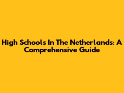 High Schools In The Netherlands: A Comprehensive Guide