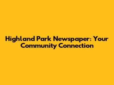 Highland Park Newspaper: Your Community Connection