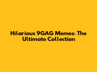 Hilarious 9GAG Memes: The Ultimate Collection