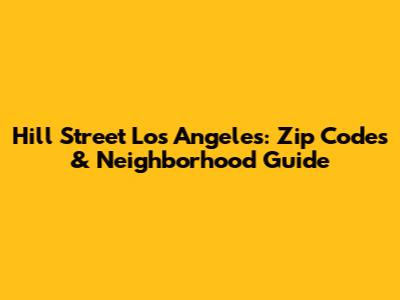 Hill Street Los Angeles: Zip Codes & Neighborhood Guide