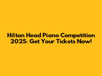 Hilton Head Piano Competition 2025: Get Your Tickets Now!