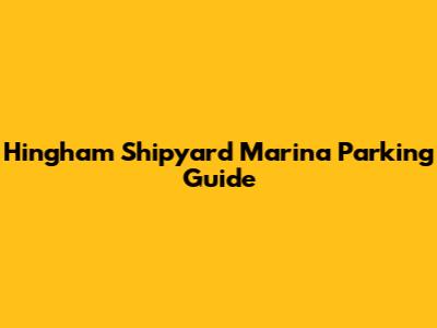 Hingham Shipyard Marina Parking Guide