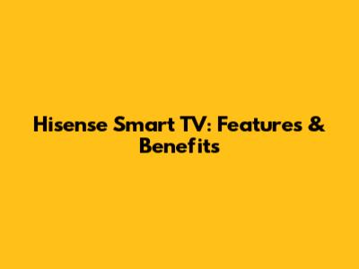 Hisense Smart TV: Features & Benefits