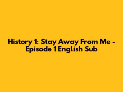 History 1: Stay Away From Me - Episode 1 English Sub