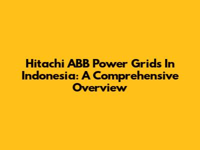 Hitachi ABB Power Grids In Indonesia: A Comprehensive Overview