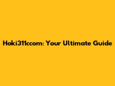 Hoki311ccom: Your Ultimate Guide