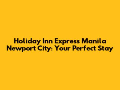 Holiday Inn Express Manila Newport City: Your Perfect Stay