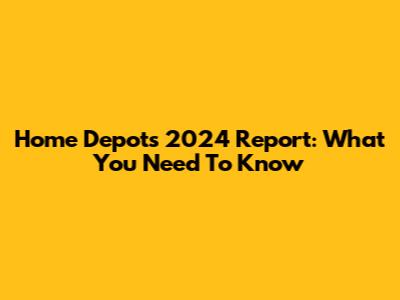 Home Depot's 2024 Report: What You Need To Know