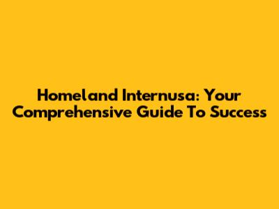 Homeland Internusa: Your Comprehensive Guide To Success