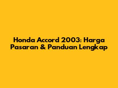 Honda Accord 2003: Harga Pasaran & Panduan Lengkap