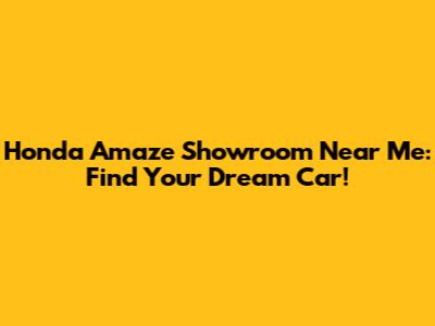 Honda Amaze Showroom Near Me: Find Your Dream Car!
