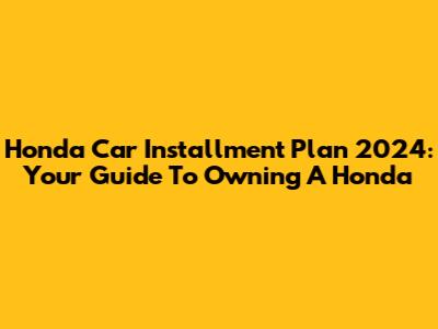 Honda Car Installment Plan 2024: Your Guide To Owning A Honda