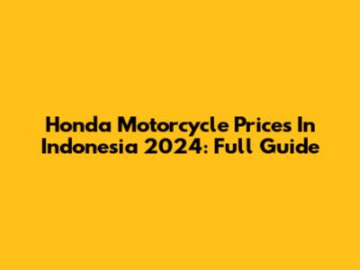 Honda Motorcycle Prices In Indonesia 2024: Full Guide