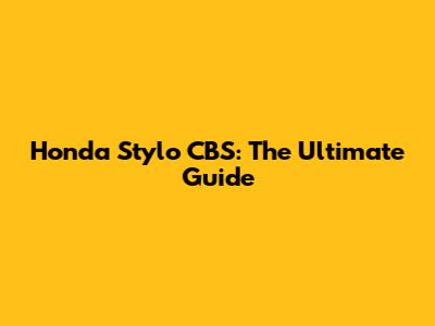 Honda Stylo CBS: The Ultimate Guide