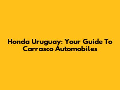 Honda Uruguay: Your Guide To Carrasco Automobiles