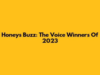 Honey's Buzz: The Voice Winners Of 2023