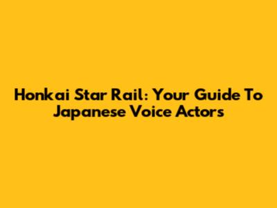 Honkai Star Rail: Your Guide To Japanese Voice Actors