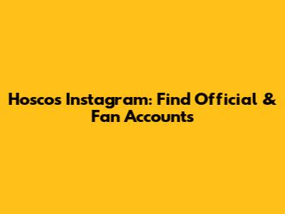Hoscos Instagram: Find Official & Fan Accounts