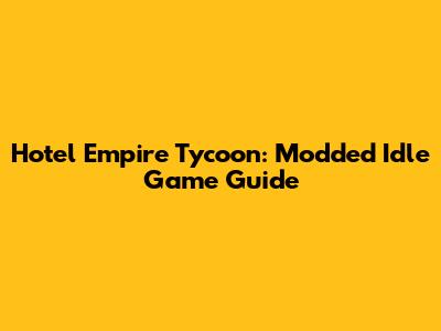 Hotel Empire Tycoon: Modded Idle Game Guide