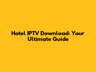 Hotel IPTV Download: Your Ultimate Guide
