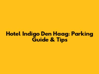 Hotel Indigo Den Haag: Parking Guide & Tips