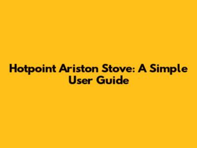 Hotpoint Ariston Stove: A Simple User Guide